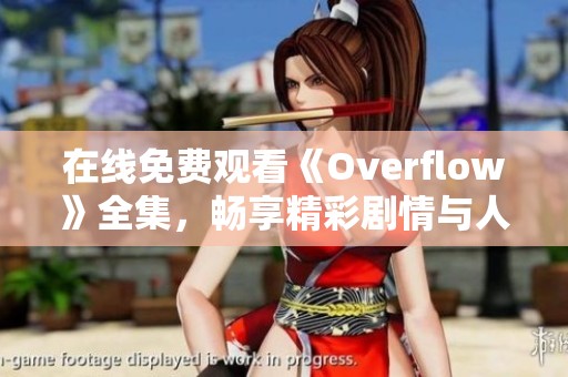 在线免费观看《Overflow》全集，畅享精彩剧情与人物发展