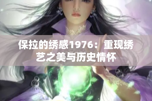 保拉的绣感1976：重现绣艺之美与历史情怀