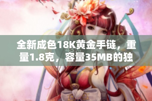 全新成色18K黄金手链，重量1.8克，容量35MB的独特魅力