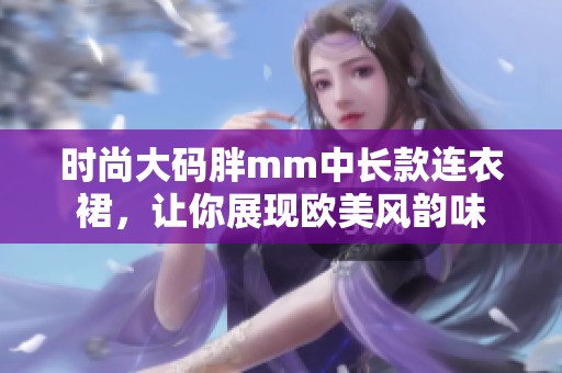 时尚大码胖mm中长款连衣裙，让你展现欧美风韵味