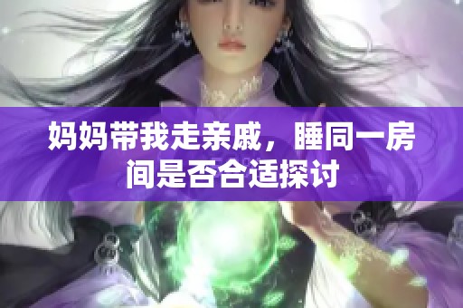 妈妈带我走亲戚，睡同一房间是否合适探讨