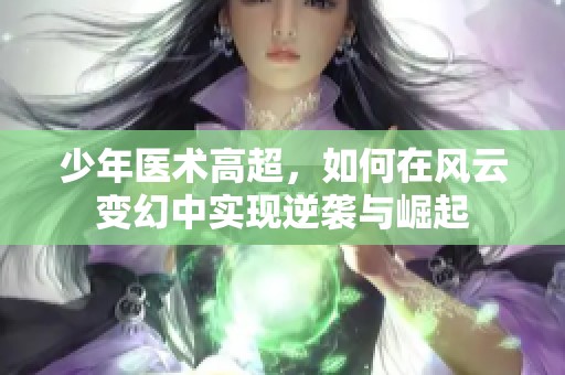 少年医术高超，如何在风云变幻中实现逆袭与崛起