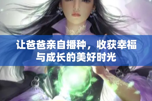 让爸爸亲自播种，收获幸福与成长的美好时光