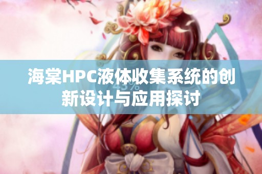 海棠HPC液体收集系统的创新设计与应用探讨