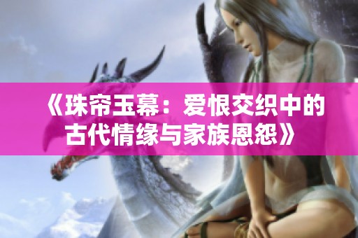 《珠帘玉幕：爱恨交织中的古代情缘与家族恩怨》