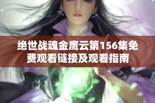 绝世战魂金鹰云第156集免费观看链接及观看指南