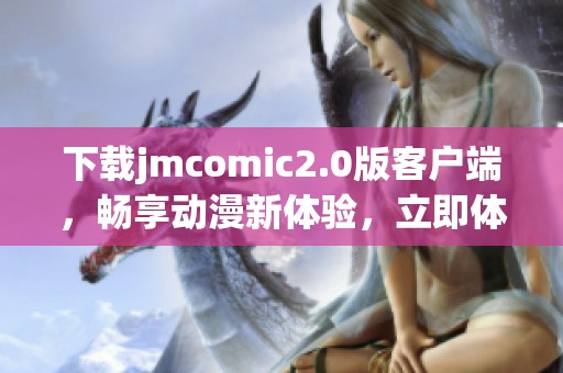 下载jmcomic2.0版客户端，畅享动漫新体验，立即体验！