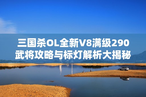 三国杀OL全新V8满级290武将攻略与标灯解析大揭秘