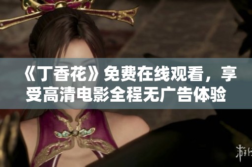 《丁香花》免费在线观看，享受高清电影全程无广告体验
