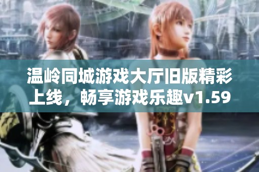 温岭同城游戏大厅旧版精彩上线，畅享游戏乐趣v1.59版体验
