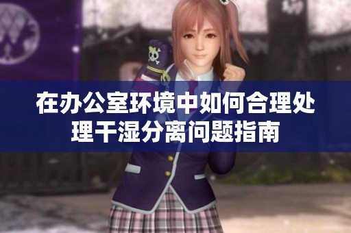 在办公室环境中如何合理处理干湿分离问题指南