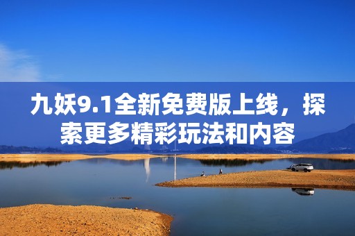 九妖9.1全新免费版上线，探索更多精彩玩法和内容