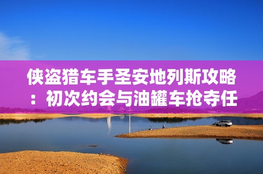 侠盗猎车手圣安地列斯攻略：初次约会与油罐车抢夺任务详解解析