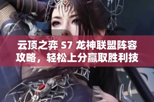 云顶之弈 S7 龙神联盟阵容攻略，轻松上分赢取胜利技巧