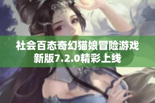 社会百态奇幻猫娘冒险游戏新版7.2.0精彩上线