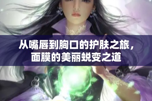 从嘴唇到胸口的护肤之旅，面膜的美丽蜕变之道