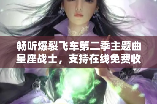 畅听爆裂飞车第二季主题曲星座战士，支持在线免费收听