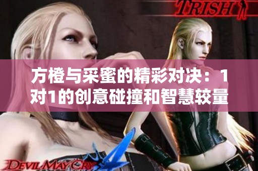 方橙与采蜜的精彩对决：1对1的创意碰撞和智慧较量