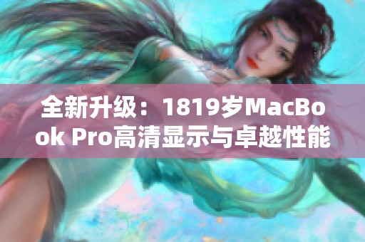 全新升级：1819岁MacBook Pro高清显示与卓越性能解析