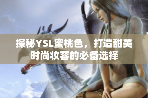 探秘YSL蜜桃色，打造甜美时尚妆容的必备选择