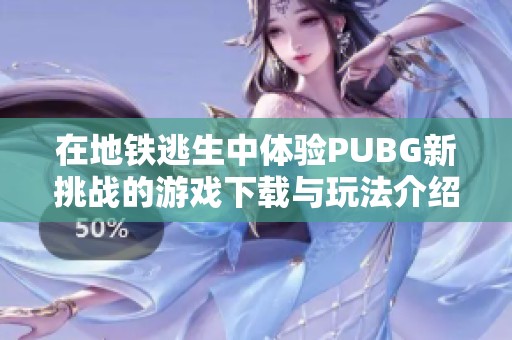 在地铁逃生中体验PUBG新挑战的游戏下载与玩法介绍