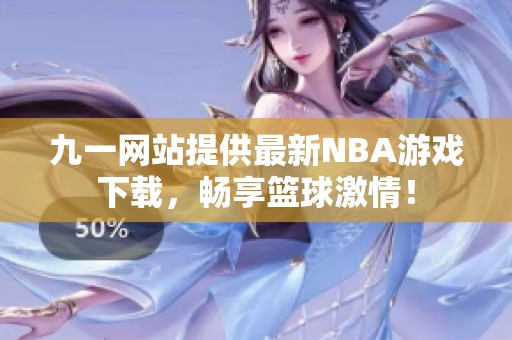 九一网站提供最新NBA游戏下载，畅享篮球激情！