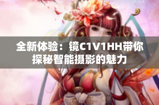 全新体验：镜C1V1HH带你探秘智能摄影的魅力