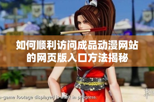 如何顺利访问成品动漫网站的网页版入口方法揭秘