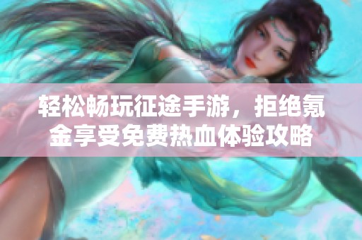 轻松畅玩征途手游，拒绝氪金享受免费热血体验攻略