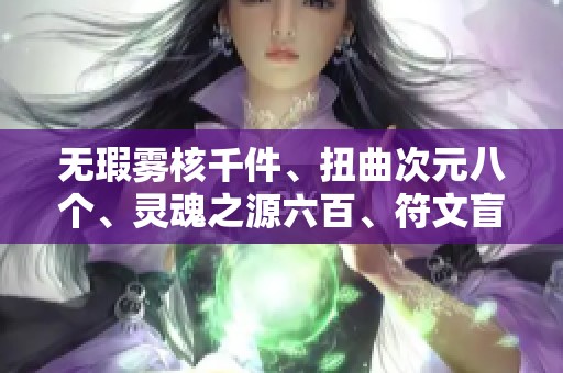 无瑕雾核千件、扭曲次元八个、灵魂之源六百、符文盲罐百重的奇幻探秘