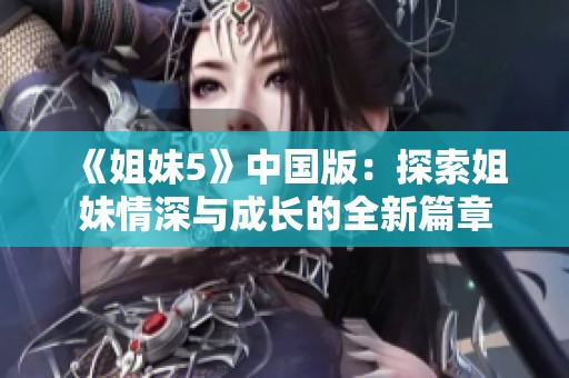 《姐妹5》中国版：探索姐妹情深与成长的全新篇章