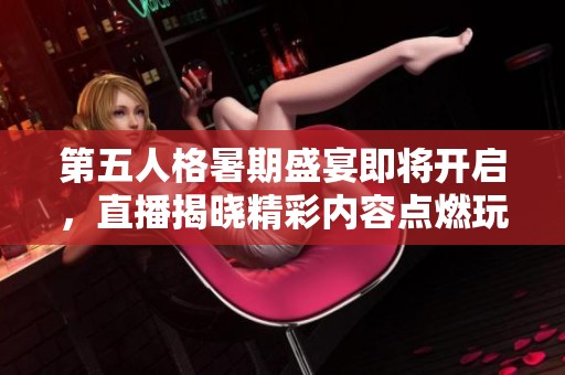 第五人格暑期盛宴即将开启，直播揭晓精彩内容点燃玩家激情