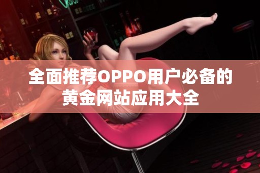 全面推荐OPPO用户必备的黄金网站应用大全