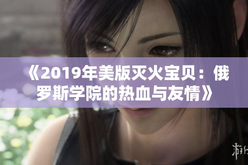 《2019年美版灭火宝贝：俄罗斯学院的热血与友情》