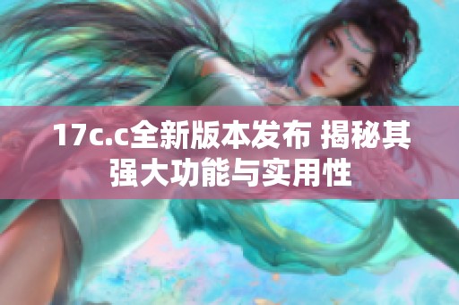 17c.c全新版本发布 揭秘其强大功能与实用性