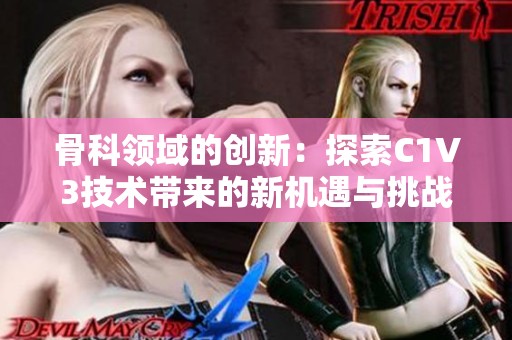 骨科领域的创新：探索C1V3技术带来的新机遇与挑战