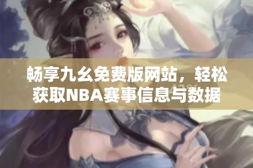 畅享九幺免费版网站，轻松获取NBA赛事信息与数据