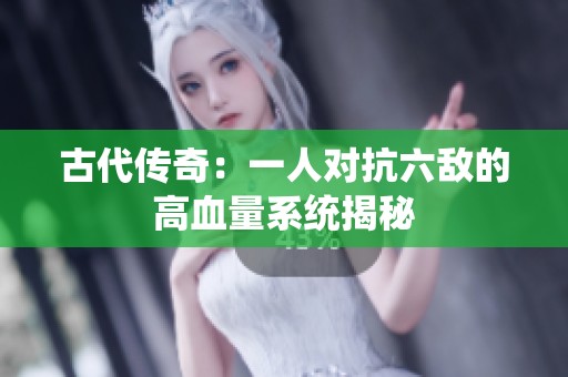 古代传奇：一人对抗六敌的高血量系统揭秘