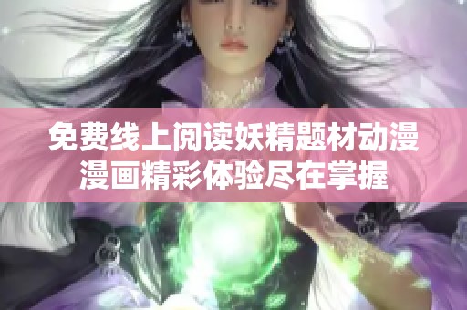 免费线上阅读妖精题材动漫漫画精彩体验尽在掌握