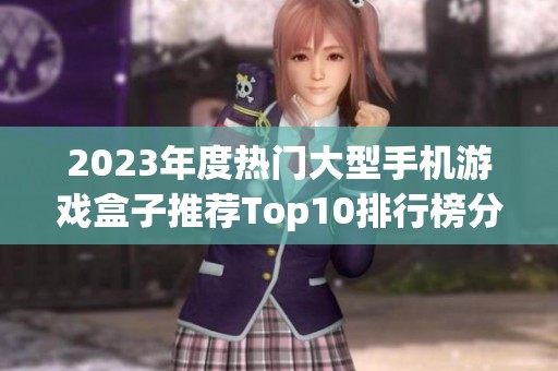 2023年度热门大型手机游戏盒子推荐Top10排行榜分析与点评