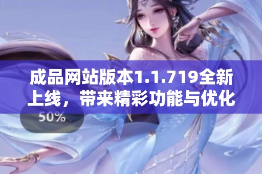 成品网站版本1.1.719全新上线，带来精彩功能与优化体验