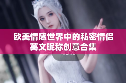 欧美情感世界中的私密情侣英文昵称创意合集