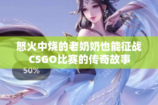 怒火中烧的老奶奶也能征战CSGO比赛的传奇故事