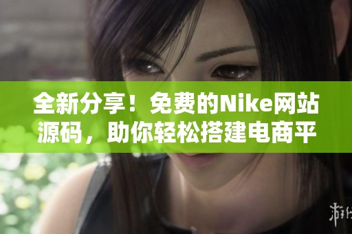 全新分享！免费的Nike网站源码，助你轻松搭建电商平台