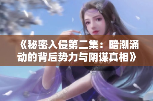 《秘密入侵第二集：暗潮涌动的背后势力与阴谋真相》