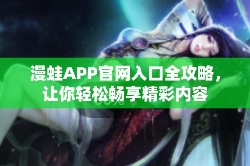 漫蛙APP官网入口全攻略，让你轻松畅享精彩内容