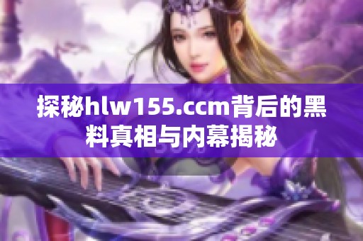 探秘hlw155.ccm背后的黑料真相与内幕揭秘