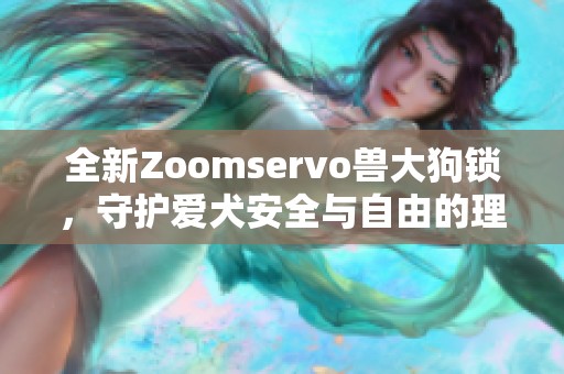 全新Zoomservo兽大狗锁，守护爱犬安全与自由的理想选择