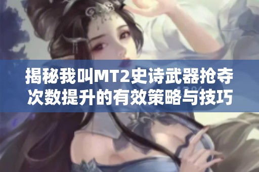 揭秘我叫MT2史诗武器抢夺次数提升的有效策略与技巧