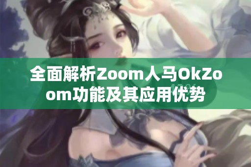 全面解析Zoom人马OkZoom功能及其应用优势